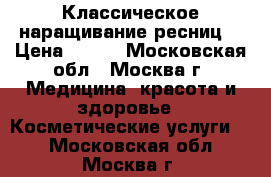 Классическое наращивание ресниц  › Цена ­ 500 - Московская обл., Москва г. Медицина, красота и здоровье » Косметические услуги   . Московская обл.,Москва г.